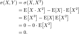 
\begin{align}
 \sigma(X, Y) &= \sigma(X, X^2) \\
         &= \operatorname{E}\!\left[X \cdot X^2\right] - \operatorname{E}[X] \cdot \operatorname{E}\!\left[X^2\right] \\
         &= \operatorname{E}\!\left[X^3\right] - \operatorname{E}[X]\operatorname{E}\!\left[X^2\right]  \\
         &= 0 - 0 \cdot \operatorname{E}\!\left[X^2\right]   \\
         &= 0.  
\end{align}
