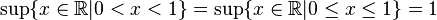 \sup \{ x \in \mathbb{R} | 0 < x < 1 \}  =  \sup \{ x \in \mathbb{R} | 0 \leq x  \leq 1 \} = 1\,