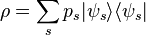 \rho = \sum_s p_s | \psi_s \rangle \langle \psi_s |