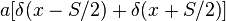 a [\delta {
(x-S/2)}
+ \delta {
(x S/2)}
]