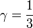 \gamma = \frac {
1}
{
3}