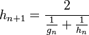 h_ {
n+1}
= \frac {
2}
{
\frac {
1}
{
g_n}
+ \frac {
1}
{
h_n}
}