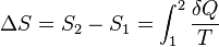  \Delta S = S_2 - S_1 = \int_1^2 \frac {\delta Q} {T}