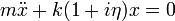 
m \ddot{x} + k ( 1 + i \eta ) x = 0
