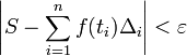 \left| S - \sum_{i=1}^{n} f(t_i)\Delta_i \right| < \varepsilon 