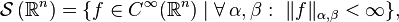  \mathcal{S} \left(\mathbb{R}^n\right) = \{ f \in C^\infty(\mathbb{R}^n) \mid \forall \, \alpha, \beta:\ \|f\|_{\alpha,\beta} < \infty \}, 