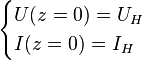 
\begin{cases}
U(z = 0) = U_H\\
I(z = 0) = I_H\\
\end{cases}
