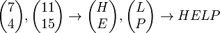 \begin {
pmatriks}
7 \ 4 \end {
pmatriks}
, \begin {
pmatriks}
11 \ 15 \end {
pmatriks}
\to\begin {
pmatriks}
H \ E \end {
pmatriks}
, \begin {
pmatriks}
L \ P \end {
pmatriks}
\ta HELPO