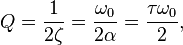 
Q = \frac{1}{2 \zeta} = { \omega_0 \over 2 \alpha } = { \tau \omega_0 \over 2 },
