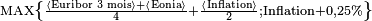  \scriptstyle \mathrm{MAX}\left\{\frac {\left\langle{\text{Euribor 3 mois}}\right\rangle+\left\langle{\text{Eonia}}\right\rangle}{4}+\frac{\left\langle{\text{Inflation}}\right\rangle}{2} ; \text{Inflation}+0,25%\right\}