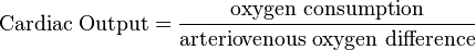  \text{Cardiac Output} = \frac {\text{oxygen consumption}} {\text{arteriovenous oxygen difference}} 