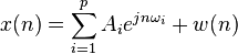 x (n) = \sum_ {
i 1}
^ p A_i-e^ {
j n \omega_i}
+ w (n)