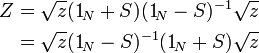  \begin{align}
Z &= \sqrt{z} (1_{\!N} + S) (1_{\!N} - S)^{-1} \sqrt{z} \\
  &= \sqrt{z} (1_{\!N} - S)^{-1} (1_{\!N} + S) \sqrt{z} \\
\end{align} 
