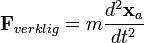 \bold {F} _ {{virkelig}} = 
 m \frac {d^2\bold {x} _ {a}} {dt^2}