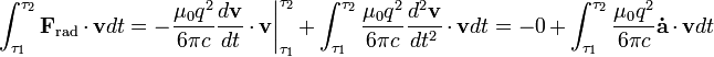 \int_{\tau_1}^{\tau_2} \mathbf{F}_\mathrm{rad} \cdot \mathbf{v} dt = - \frac{\mu_0 q^2}{6 \pi c} \frac{d \mathbf{v}}{dt} \cdot \mathbf{v} \bigg|_{\tau_1}^{\tau_2} + \int_{\tau_1}^{\tau_2} \frac{\mu_0 q^2}{6 \pi c} \frac{d^2 \mathbf{v}}{dt^2} \cdot \mathbf{v} dt = -0 + \int_{\tau_1}^{\tau_2} \frac{\mu_0 q^2}{6 \pi c} \mathbf{\dot{a}} \cdot \mathbf{v} dt