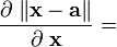 \frac{\partial \; \|\mathbf{x}-\mathbf{a}\|}{\partial \; \mathbf{x}} =