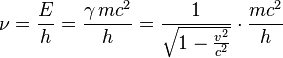 \nu = \frac{E}{h} = \frac{\gamma\,mc^2}{h} = \frac {1}{\sqrt{1 - \frac{v^2}{c^2}}} \cdot \frac{mc^2}{h}