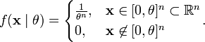 f(\mathbf{x} \mid \theta ) = 
\begin{cases}
\frac{1}{\theta^n}, & \mathbf{x} \in [0,\theta]^n \subset \mathbb{R}^n \\
0, & \mathbf{x} \not\in [0,\theta]^n
\end{cases}
.
