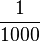 1\over 1000