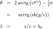 
\begin{matrix}
\theta &=& 2\mathop{\rm arctg} \left( e^{y/c} \right) - \frac{1} {2} \pi
\\  \\  \ &=& \mathop{\rm arctg} \left( \mathop{\rm sh} (y/c) \right)
\\  \\  \lambda &=& x/c + \lambda_0.
\end{matrix}
