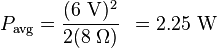 P_\mathrm {
avg}
= {
(6\mathrm {
V}
)
^ 2 \over 2 (8\Omega)}
'\' 