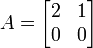 A=\begin{bmatrix}
2 & 1 \\
0 & 0 \end{bmatrix}