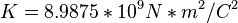  K= 8.9875*10^9 N*m^2/C^2