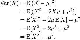 
\begin{align}
\operatorname{Var}(X) & = \operatorname{E}[ ( X - \mu ) ^ 2 ] \\
& = \operatorname{E}[ ( X ^ 2 - 2X\mu + \mu ^ 2) ] \\
& = \operatorname{E}[ X ^ 2] - 2\mu\operatorname{E}[X] + \mu ^ 2 \\
& =\operatorname{E}[ X ^ 2] - 2\mu ^ 2 + \mu ^ 2 \\
& = \operatorname{E} [ X ^ 2] - \mu ^ 2.
\end{align}
