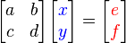 
   \begin{bmatrix}
       a & b \\
       c & d 
   \end{bmatrix}
   \begin{bmatrix}
      {\color{blue}x} \\
      {\color{blue}y}
   \end{bmatrix} = 
   \begin{bmatrix}
      {\color{red}e}  \\
      {\color{red}f}
   \end{bmatrix}
