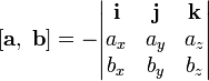 
[ \mathbf a,\; \mathbf b ] = - \begin{vmatrix} \mathbf i & \mathbf j & \mathbf k \\ a_x & a_y & a_z \\ b_x & b_y & b_z \end{vmatrix}
