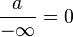 \frac{a}{-\infty} = 0