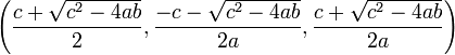 \left (\frac {
c+\sqrt {
c^2-4ab}
}
{
2}
, \frac {
c-\sqrt {
c^2-4ab}
}
{
2a}
, \frac {
c+\sqrt {
c^2-4ab}
}
{
2a}
\right)