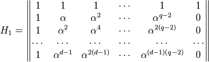 H_1 = \begin{Vmatrix} 1 & 1 & 1 & \cdots & 1 & 1 \\
                                   1 & \alpha & \alpha^2 & \cdots & \alpha^{q-2} & 0 \\
                                   1 & \alpha^2 & \alpha^4 & \cdots & \alpha^{2(q-2)} & 0 \\
                                   \cdots & \cdots & \cdots & \cdots & \cdots & \cdots\\
                                   1 & \alpha^{d-1} & \alpha^{2(d-1)} & \cdots & \alpha^{(d-1)(q-2)} & 0 \end{Vmatrix} 