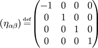 left( eta_{alphabeta} right) overset{underset{mathrm{def}}{}}{=} begin{pmatrix} -1 & 0 & 0 & 0 \                  0 & 1 & 0 & 0 \                  0 & 0 & 1 & 0 \                  0 & 0 & 0 & 1 end{pmatrix}