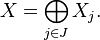 X = \bigoplus_ {
j \in J}
X_j.