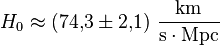 H_0 \approx (74{,}3 \pm 2{,}1) \ \frac{\mathrm{km}}{\mathrm{s \cdot Mpc}}