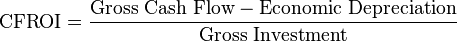 \text{CFROI} = \frac {\text{Gross Cash Flow} - \text{Economic Depreciation}} {\text{Gross Investment}}