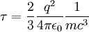 	au = frac{2}{3} frac{q^2}{4 pi epsilon_0}frac{1}{m c^3}