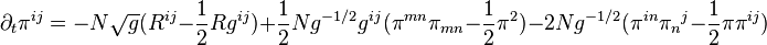 \partial_ {
t}
\pi^ {
ij}
= N\sqrt {
g}
(R^ {
ij}
- \frac {
1}
{
2}
R-g^ {
ij}
)
+ \frac {
1}
{
2}
Ng^ {
- 1/2}
g^ {
ij}
(\pi^ {
mn}
\pi_ {
mn}
- \frac {
1}
{
2}
\pi^ {
2}
)
- 2Ng^ {
- 1/2}
(\pi^ {
en}
\pi_ {
n}
{
}
^ {
j}
- \frac {
1}
{
2}
\pi\pi^ {
ij}
)