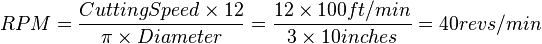 RPM = {
Tranĉante Speed\times 12-\over \pin \times Diameter}
= {
12 \time'oj 100-ft/min \over 3 \time'oj 10 coloj}
= {
40 rivoluoj/min.}