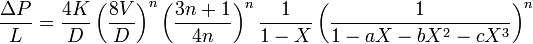 \frac {
\Delta P}
{
L}
= \frac {
4 K}
{
D}
\left (\frac {
8 V}
{
D}
\right)^ n \left (\frac {
3 n-+ 1}
{
4 n}
\right)^ n \frac {
1}
{
1 - X}
\left (\frac {
1}
{
1 - X - b X^2 - cX^3}
\right)^ n