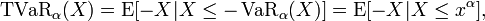 \operatorname{TVaR}_{\alpha}(X) = \operatorname{E} [-X|X \leq -\operatorname{VaR}_{\alpha}(X)] =  \operatorname{E} [-X | X \leq x^{\alpha}] ,