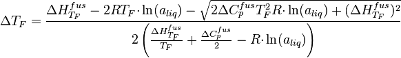 
{\Delta}T_F =\frac{{\Delta}H^{fus}_{T_F}-2RT_{F}{\cdot}\ln(a_{liq})-\sqrt{2{\Delta}C^{fus}_{p}T^{2}_{F}R{\cdot}\ln(a_{liq})+({\Delta}H^{fus}_{T_F})^2}}{2\left(\frac{{\Delta}H^{fus}_{T_F}}{T_F}+\frac{{\Delta}C^{fus}_p}{2} - R{\cdot}\ln(a_{liq})\right)}
