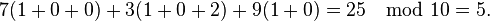 7 (1+0+0) + 3 (1+0+2) + 9 (1+0) = 25 \mod 10 = 5.\,