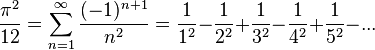  \frac{\pi^2}{12} = \sum_{n=1}^\infty\frac{(-1)^{n+1}}{n^2} = \frac{1}{1^2} {-} \frac{1}{2^2} {+} \frac{1}{3^2} {-} \frac{1}{4^2} {+} \frac{1}{5^2} {-} ... 