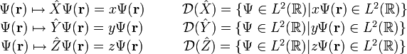 begin{matrix} Psi(mathbf{r}) mapsto hat{X}Psi(mathbf{r}) = xPsi(mathbf{r}) & quad & mathcal{D}(hat{X}) = {Psi in L^2(mathbb{R})| xPsi(mathbf{r}) in L^2(mathbb{R})}\ Psi(mathbf{r}) mapsto hat{Y}Psi(mathbf{r}) = yPsi(mathbf{r}) & quad &  mathcal{D}(hat{Y}) = {Psi in L^2(mathbb{R})| yPsi(mathbf{r}) in L^2(mathbb{R})}\ Psi(mathbf{r}) mapsto hat{Z}Psi(mathbf{r}) = zPsi(mathbf{r}) & quad &  mathcal{D}(hat{Z}) = {Psi in L^2(mathbb{R})| zPsi(mathbf{r}) in L^2(mathbb{R})} end{matrix}