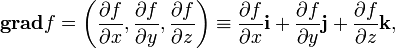 \mathbf{grad} f = 
\left( \frac{\partial f}{\partial x}, \frac{\partial f}{\partial y}, \frac{\partial f}{\partial z}\right)
\equiv \frac{\partial f}{\partial x} \mathbf i + \frac{\partial f}{\partial y} \mathbf j + \frac{\partial f}{\partial z} \mathbf k
,