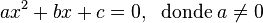 ax^2 + bx + c  = 0,\;\;\mbox{donde}\;a\neq 0 