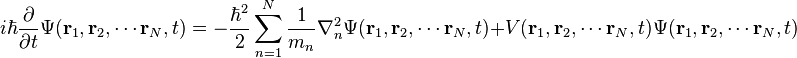  i\hbar\frac{\partial}{\partial t}\Psi(\mathbf{r}_1,\mathbf{r}_2,\cdots\mathbf{r}_N,t) = -\frac{\hbar^2}{2}\sum_{n=1}^{N}\frac{1}{m_n}\nabla_n^2\Psi(\mathbf{r}_1,\mathbf{r}_2,\cdots\mathbf{r}_N,t) + V(\mathbf{r}_1,\mathbf{r}_2,\cdots\mathbf{r}_N,t)\Psi(\mathbf{r}_1,\mathbf{r}_2,\cdots\mathbf{r}_N,t) 