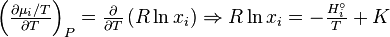 \begin {
aro}
{
l}
\left ({
\frac {
\partial \mu _i/T}
{
\partial T}
}
\right) _P = \frac {
\partial}
{
\partial T}
\left ({
R\ln-ks_i}
\right) \Rightarow R\ln-ks_i = - \frac {
H_i ^\circ}
{
T}
+ K \ \ \end {
aro}